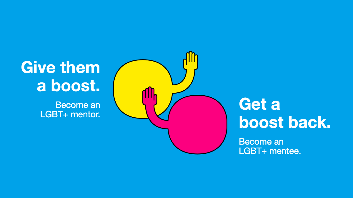 Give them a boost. Become an LGBT+ mentor. Get a boost back. Become an LGBT+ mentee.